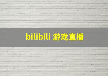 bilibili 游戏直播